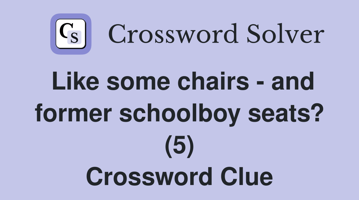 Like some chairs and former schoolboy seats? (5) Crossword Clue